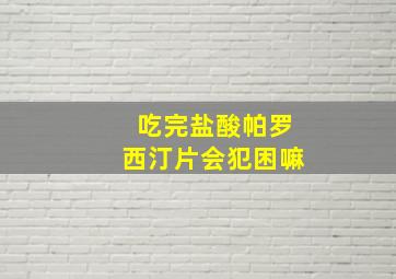 吃完盐酸帕罗西汀片会犯困嘛