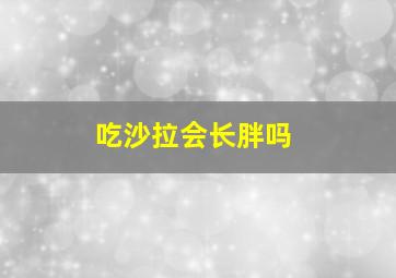 吃沙拉会长胖吗