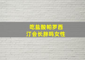 吃盐酸帕罗西汀会长胖吗女性