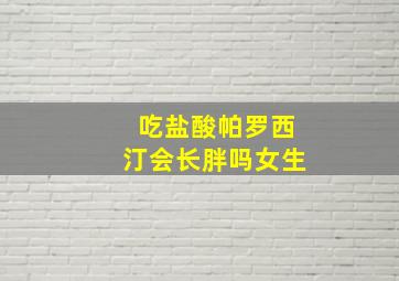 吃盐酸帕罗西汀会长胖吗女生