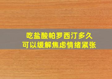 吃盐酸帕罗西汀多久可以缓解焦虑情绪紧张