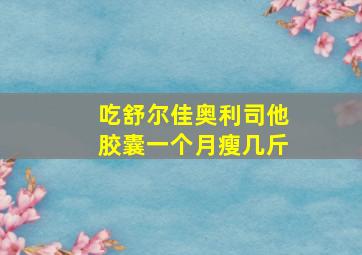 吃舒尔佳奥利司他胶囊一个月瘦几斤