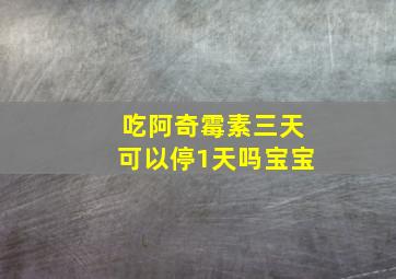 吃阿奇霉素三天可以停1天吗宝宝