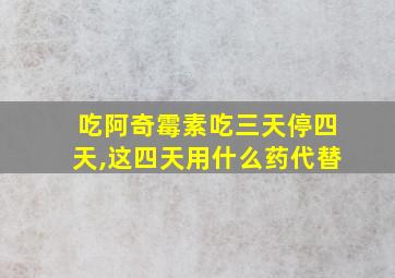 吃阿奇霉素吃三天停四天,这四天用什么药代替