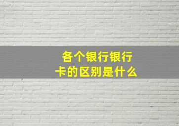 各个银行银行卡的区别是什么