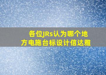 各位JRs认为哪个地方电施台标设计信达雅