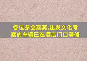 各位参会嘉宾,出发文化考察的车辆已在酒店门口等候