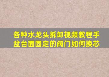 各种水龙头拆卸视频教程手盆台面固定的阀门如何换芯