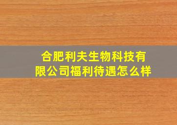 合肥利夫生物科技有限公司福利待遇怎么样