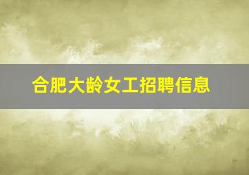 合肥大龄女工招聘信息