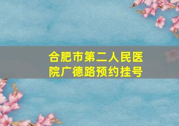 合肥市第二人民医院广德路预约挂号