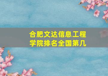 合肥文达信息工程学院排名全国第几