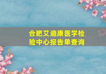 合肥艾迪康医学检验中心报告单查询