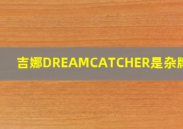 吉娜DREAMCATCHER是杂牌子吗