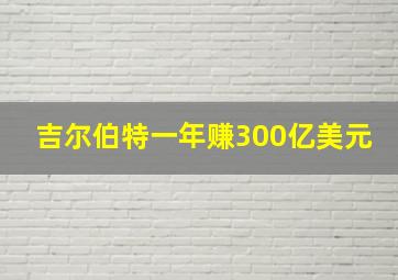 吉尔伯特一年赚300亿美元