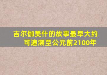 吉尔伽美什的故事最早大约可追溯至公元前2100年