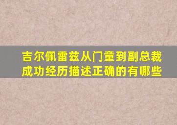 吉尔佩雷兹从门童到副总裁成功经历描述正确的有哪些