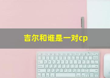 吉尔和谁是一对cp