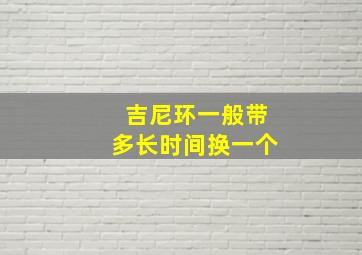 吉尼环一般带多长时间换一个