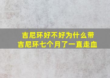 吉尼环好不好为什么带吉尼环七个月了一直走血