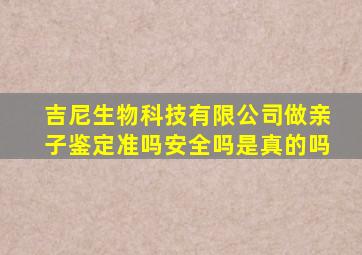 吉尼生物科技有限公司做亲子鉴定准吗安全吗是真的吗