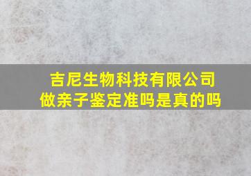 吉尼生物科技有限公司做亲子鉴定准吗是真的吗