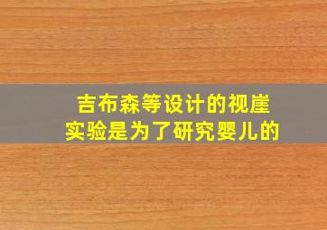 吉布森等设计的视崖实验是为了研究婴儿的