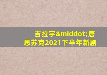 吉拉宇·唐思苏克2021下半年新剧