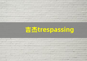 吉杰trespassing