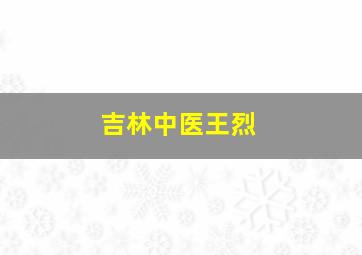 吉林中医王烈