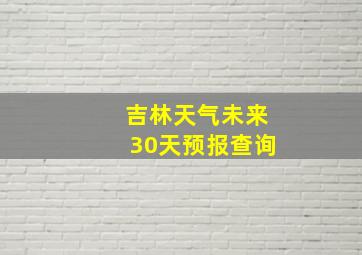 吉林天气未来30天预报查询