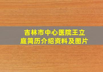 吉林市中心医院王立庭简历介绍资料及图片