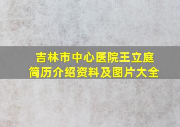 吉林市中心医院王立庭简历介绍资料及图片大全