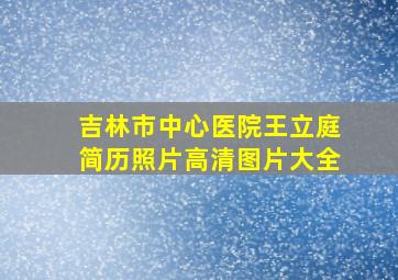 吉林市中心医院王立庭简历照片高清图片大全