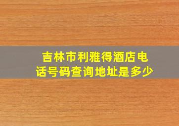 吉林市利雅得酒店电话号码查询地址是多少