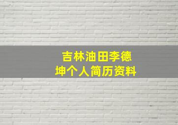 吉林油田李德坤个人简历资料