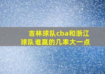 吉林球队cba和浙江球队谁赢的几率大一点