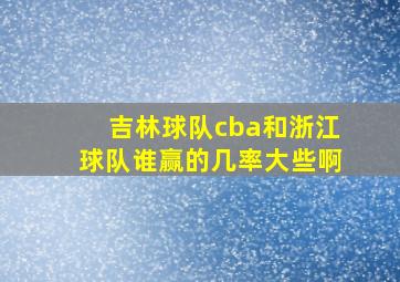 吉林球队cba和浙江球队谁赢的几率大些啊