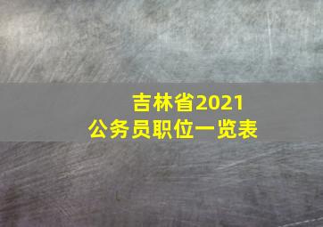 吉林省2021公务员职位一览表