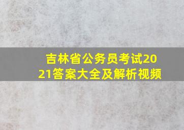 吉林省公务员考试2021答案大全及解析视频