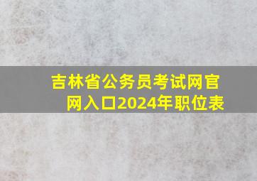 吉林省公务员考试网官网入口2024年职位表