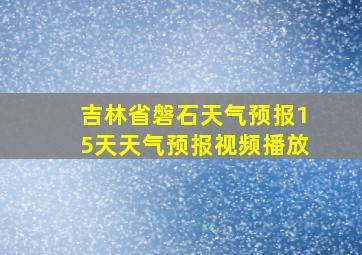 吉林省磐石天气预报15天天气预报视频播放