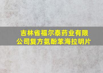 吉林省福尔泰药业有限公司复方氨酚苯海拉明片