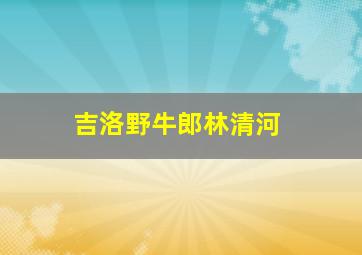 吉洛野牛郎林清河