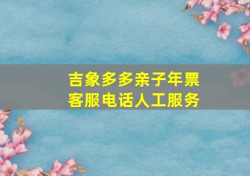 吉象多多亲子年票客服电话人工服务