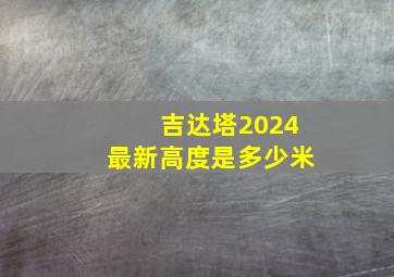 吉达塔2024最新高度是多少米