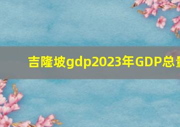 吉隆坡gdp2023年GDP总量