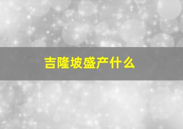 吉隆坡盛产什么