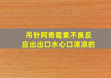 吊针阿奇霉素不良反应出出口水心口凉凉的