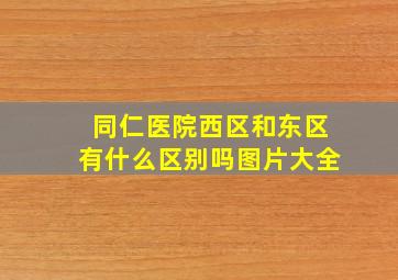 同仁医院西区和东区有什么区别吗图片大全